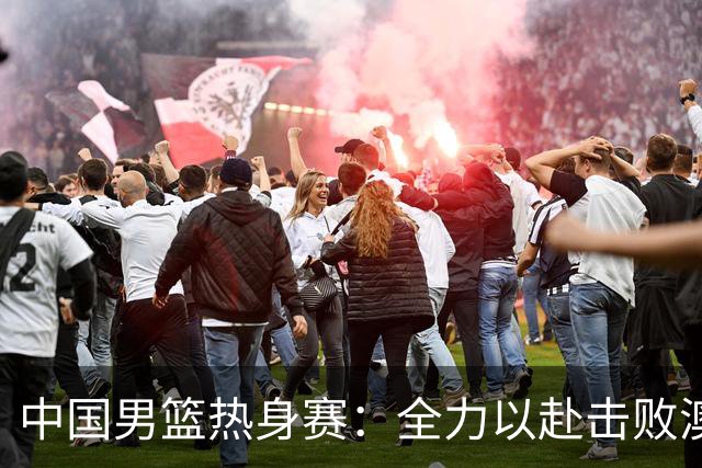 中国男篮热身赛：全力以赴击败澳大利亚，郭士强打造双塔阵容，央视直播