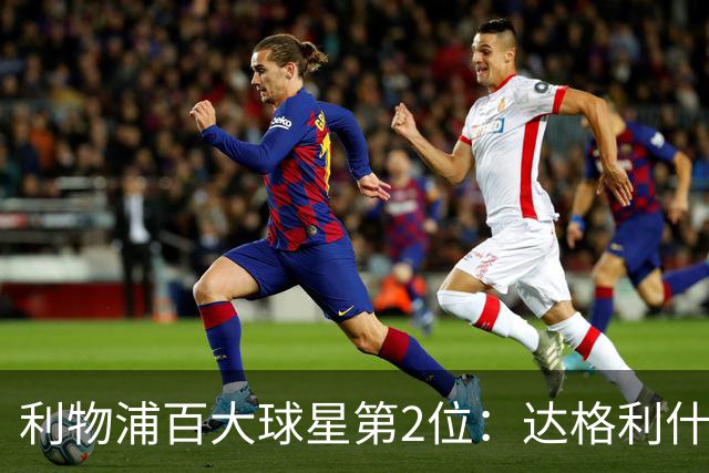 利物浦百大球星第2位：达格利什，他被爱戴他的球迷尊称为国王
