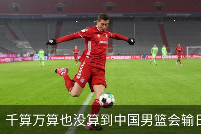 千算万算也没算到中国男篮会输日本19分