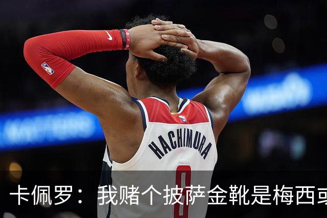 卡佩罗：我赌个披萨金靴是梅西或姆巴佩 C罗41岁踢成这样在预料中