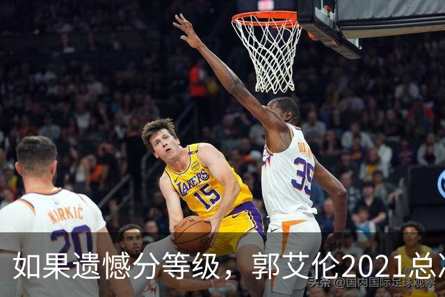 如果遗憾分等级，郭艾伦2021总决赛排第一！拼到痛哭干呕但还是输