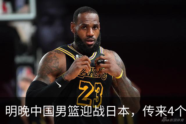 明晚中国男篮迎战日本，传来4个利好消息，王俊杰杨瀚森双核引领