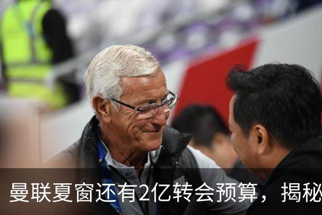 曼联夏窗还有2亿转会预算，揭秘拉爵买人价格上限！恐无新援参与集训