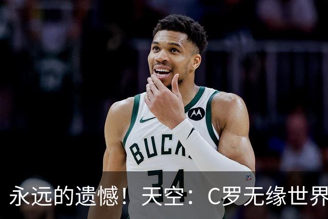 永远的遗憾！天空：C罗无缘世界杯冠军，标志着一个时代的结束